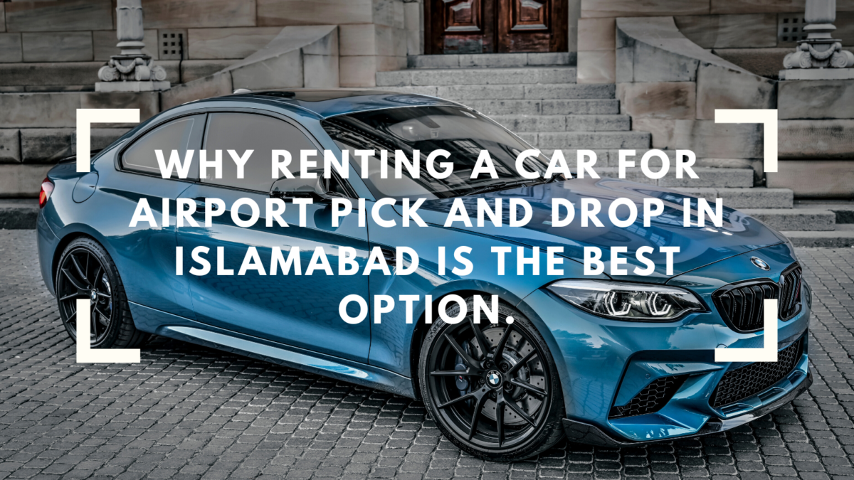 Why Renting a Car for Airport Pick and Drop in Islamabad is the Best Option.