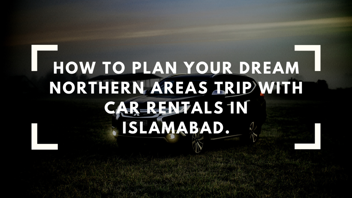 How to Plan Your Dream Northern Areas Trip with Car Rentals in Islamabad.