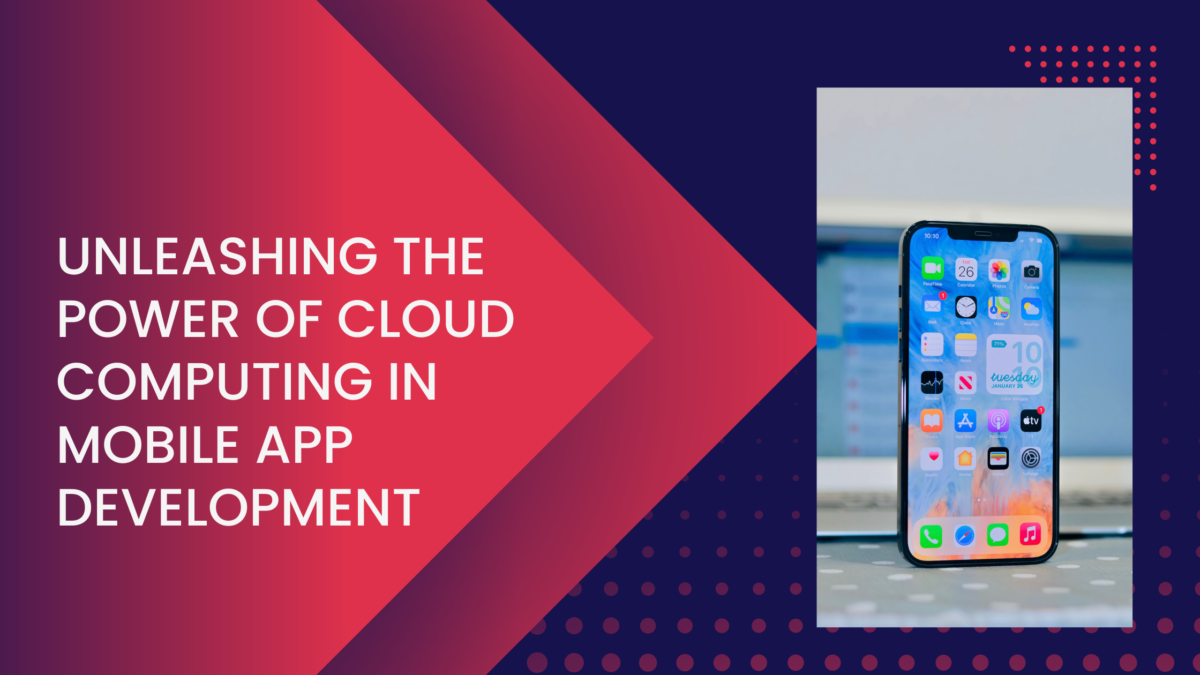 Unleashing the Power of Cloud Computing in Mobile App Development