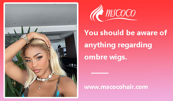 You should be aware of anything regarding ombre wigs.