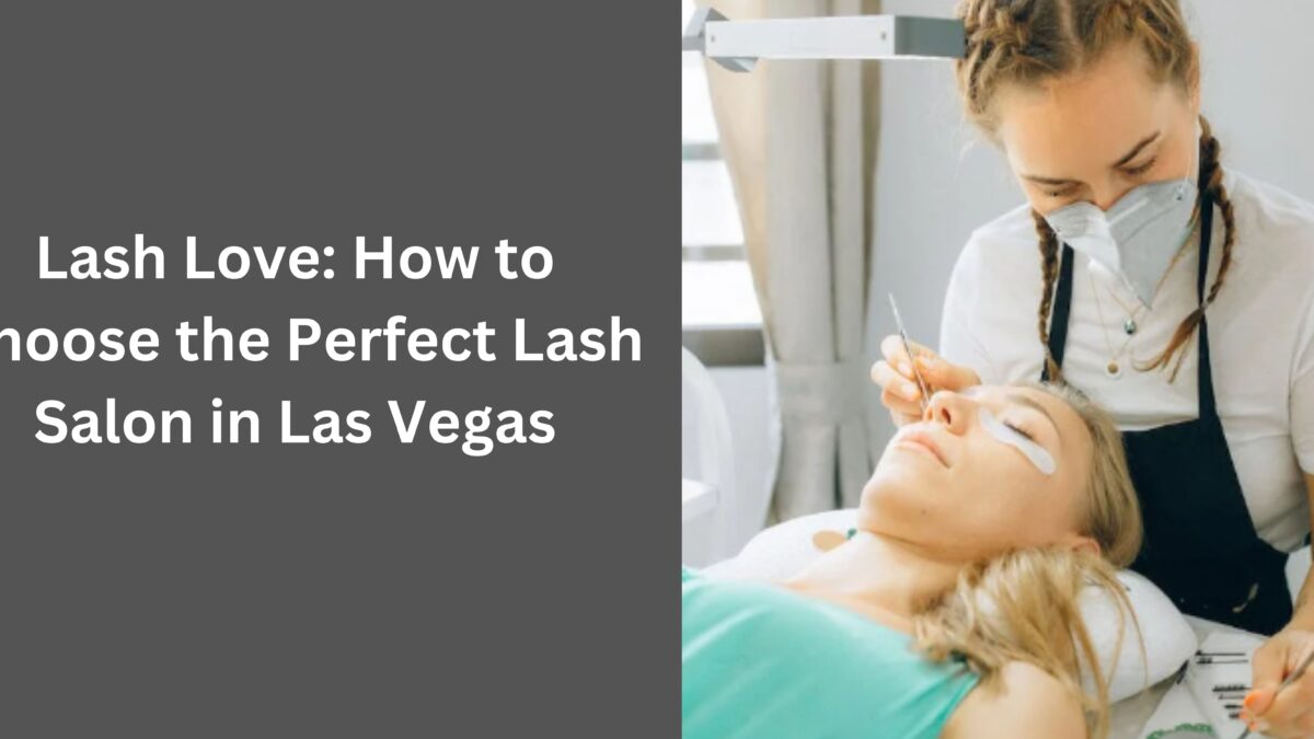 Lash Love: How to Choose the Perfect Lash Salon in Las Vegas
