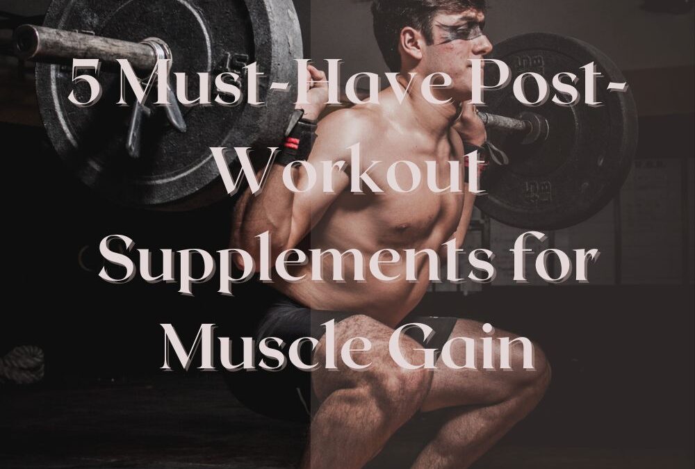 5 Must-Have Post-Workout Supplements for Muscle Gain