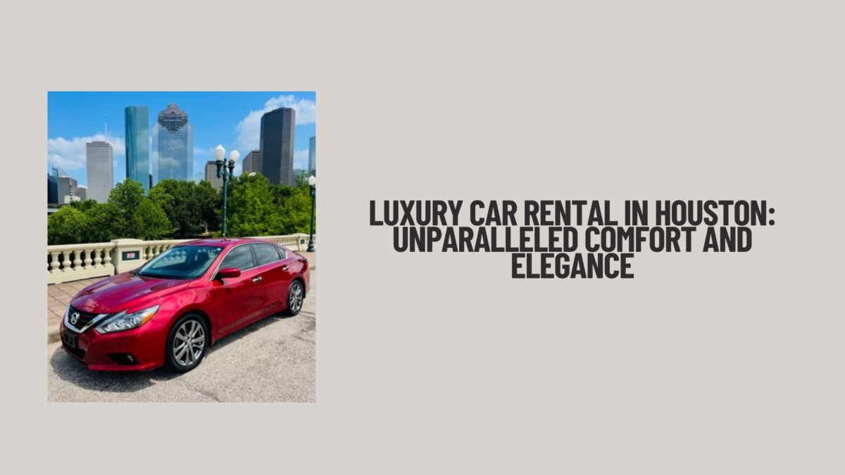 Luxury Car Rental in Houston: Unparalleled Comfort and Elegance