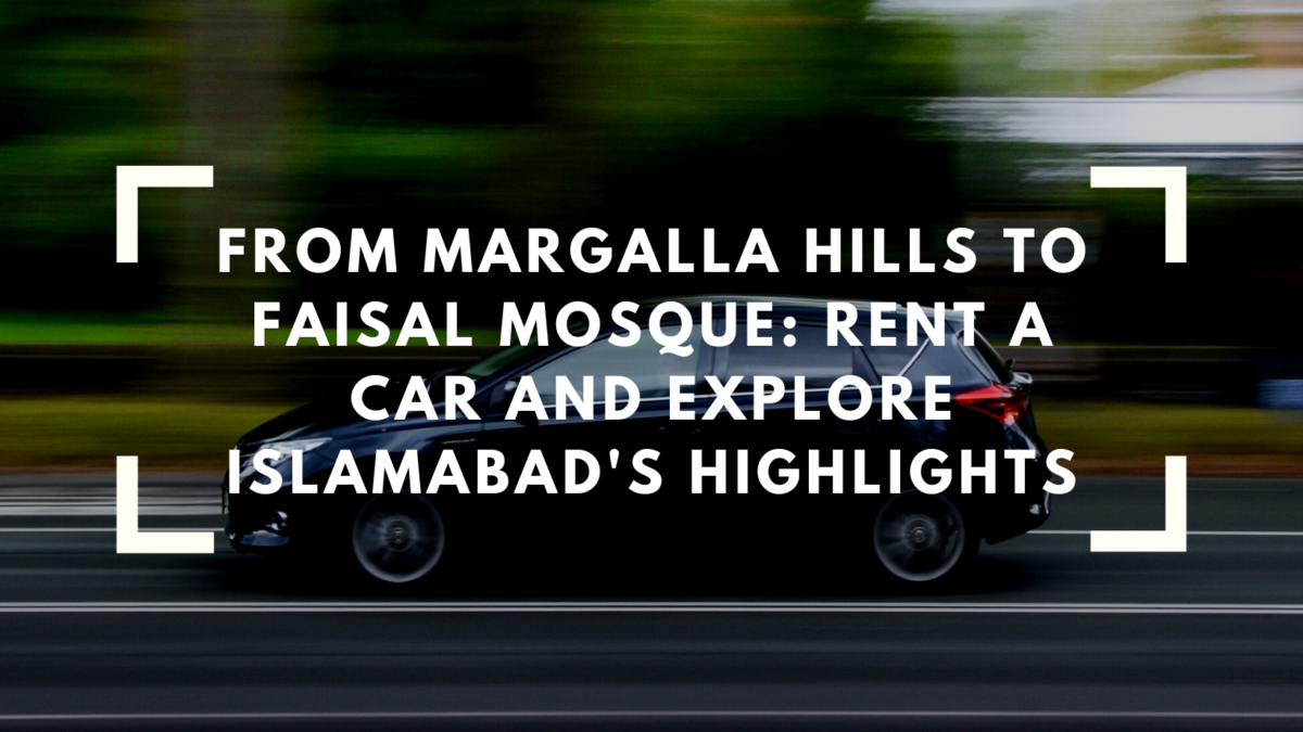 From Margalla Hills to Faisal Mosque: Rent a Car and Explore Islamabad’s Highlights