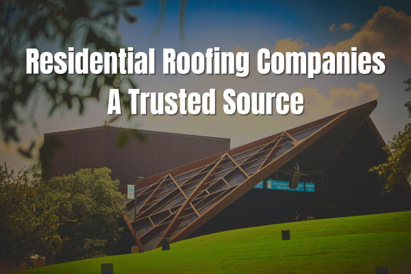 What Makes Residential Roofing Companies A Trusted Source?