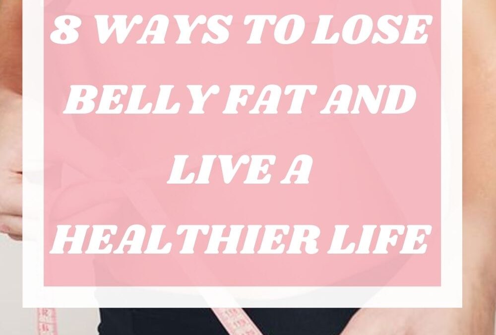 8 Ways to Lose Belly Fat and Live a Healthier Life