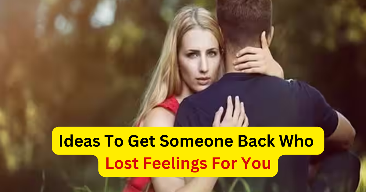 Ideas To Get Someone Back Who Lost Feelings For You – Indian Guru