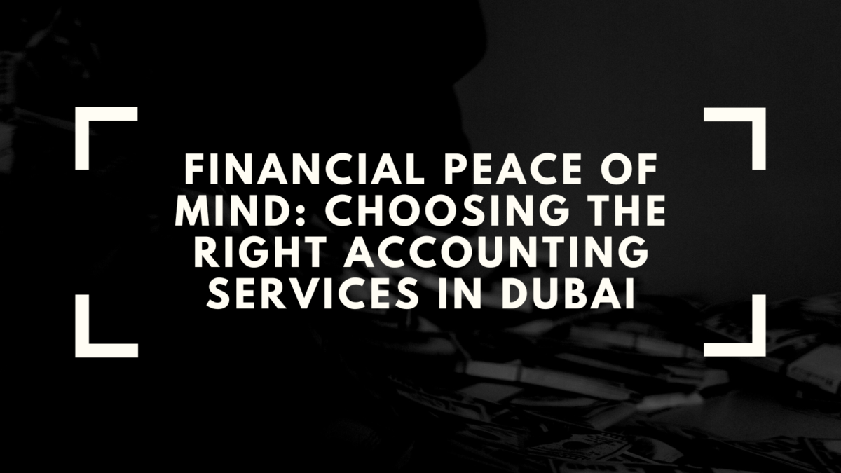 Financial Peace of Mind: Choosing the Right Accounting Services in Dubai