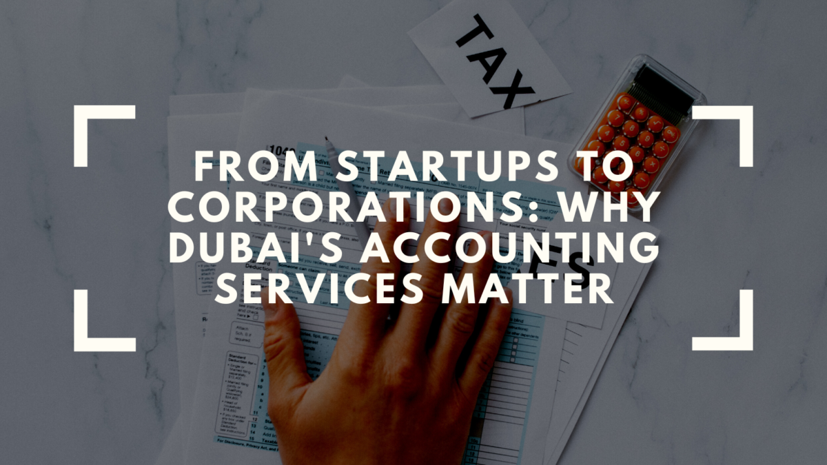 From Startups to Corporations: Why Dubai’s Accounting Services Matter