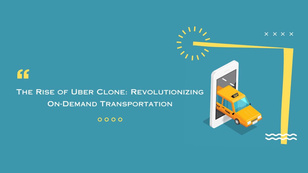 The Rise of Uber Clone: Revolutionizing On-Demand Transportation