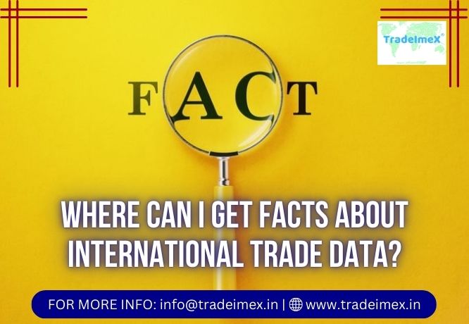 WHERE CAN I GET FACTS ABOUT INTERNATIONAL TRADE DATA?