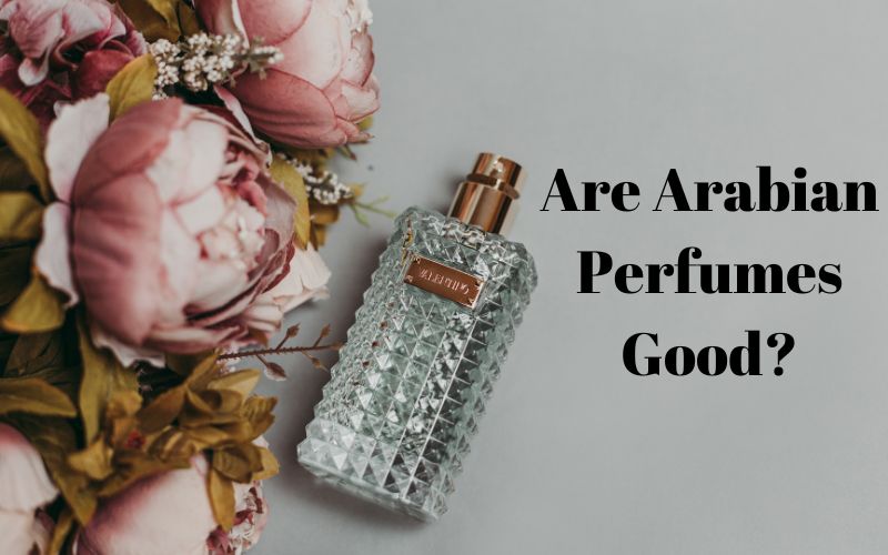 Are Arabian Perfumes Good? A Comprehensive Analysis