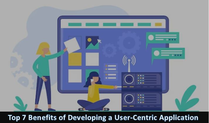Top 7 Benefits of Developing a User-Centric Application