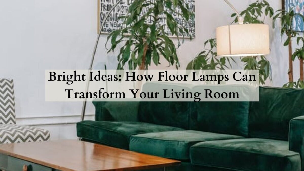 Bright Ideas: How Floor Lamps Can Transform Your Living Room