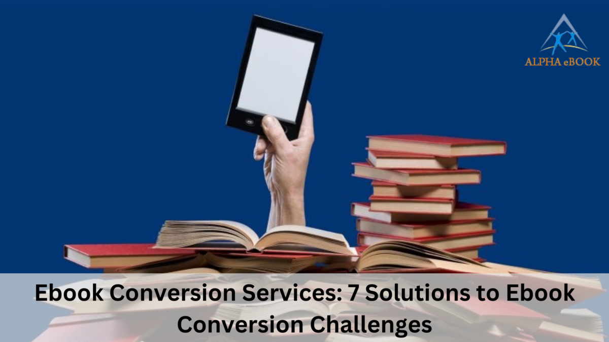 Ebook Conversion Services: 7 Solutions to Ebook Conversion Challenges