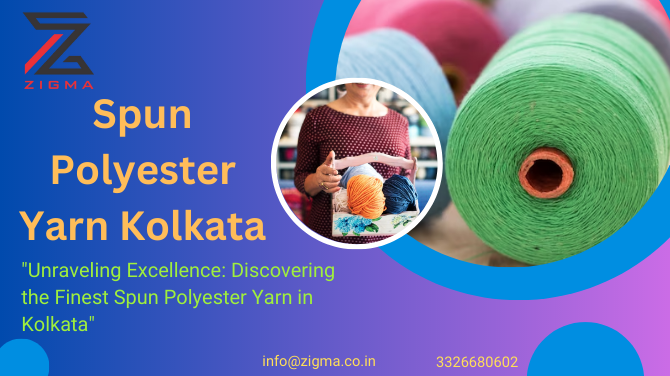 Exploring the Excellence of Spun Polyester Yarn in Kolkata: Zigma Corporation