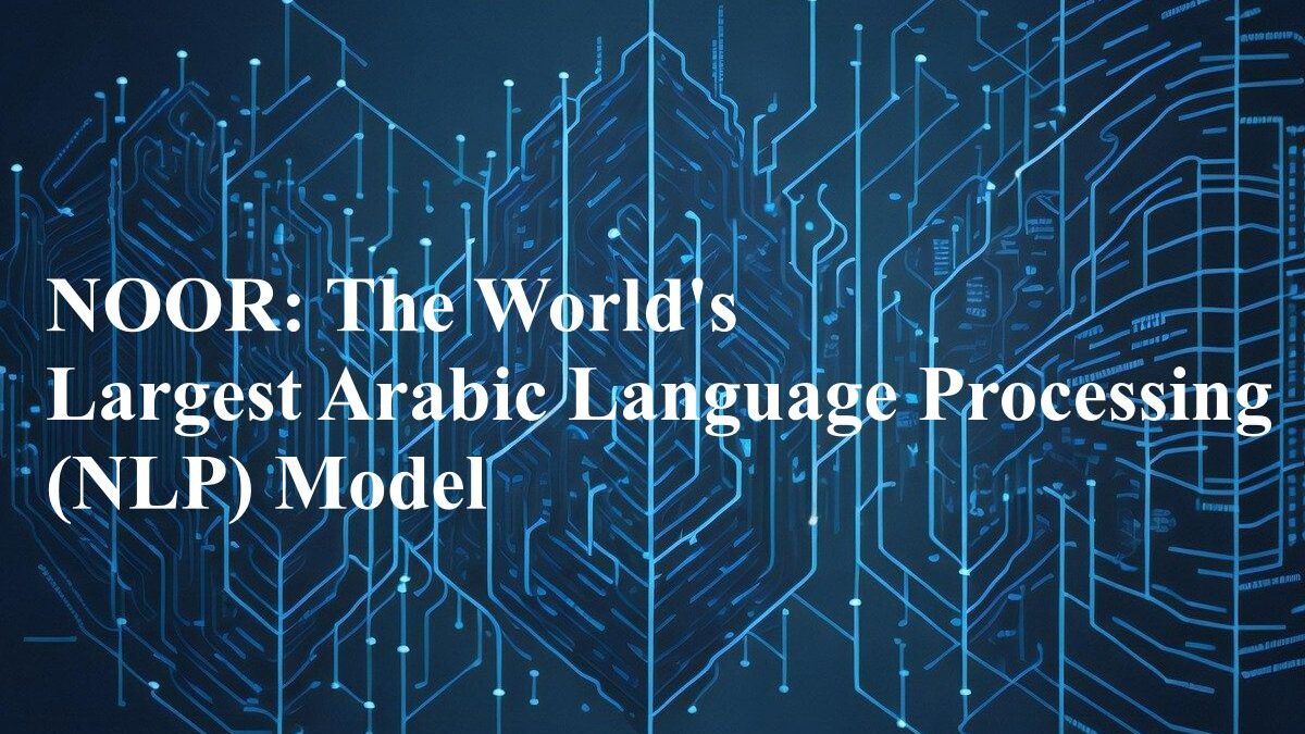 NOOR: The World’s Largest Arabic Language Processing (NLP) Model