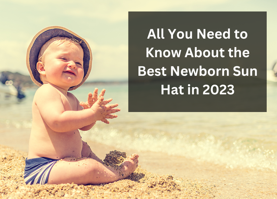 All You Need to Know About the Best Newborn Sun Hat in 2023