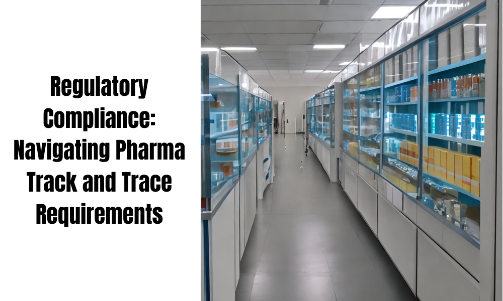 Regulatory Compliance: Navigating Pharma Track and Trace Requirements