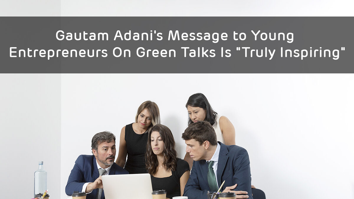 Gautam Adani’s Message to Young Entrepreneurs On Green Talks Is “Truly Inspiring”