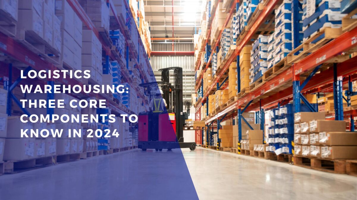 Logistics Warehousing: Three Core Components to Know in 2024