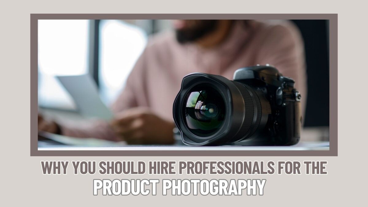 Why You Should Hire Professionals For The Product Photography