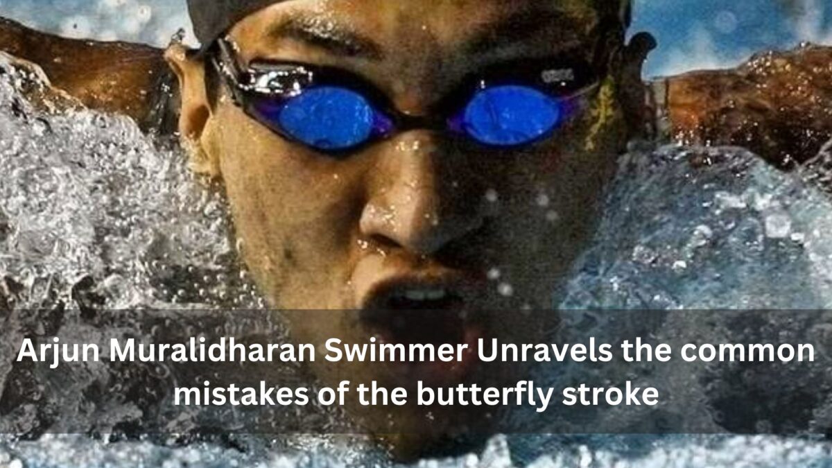 Arjun Muralidharan Swimmer Unravels the common mistakes of the butterfly stroke