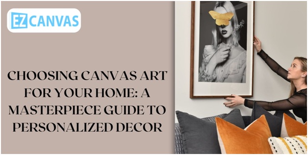 Choosing Canvas Art for Your Home: A Masterpiece Guide to Personalised Decor