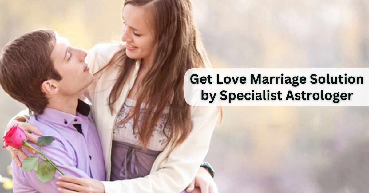 Get Love Marriage Solution by Specialist Astrologer