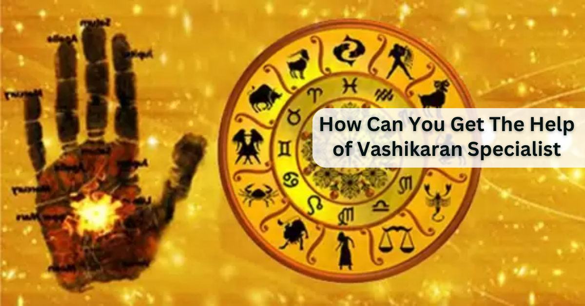 How Can You Get The Help of Vashikaran Specialist