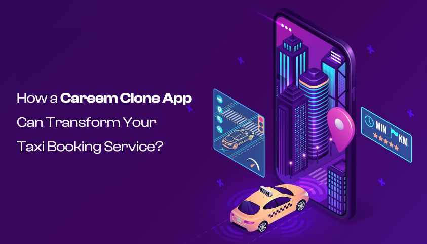 How a Careem Clone App Can Transform Your Taxi Booking Service?