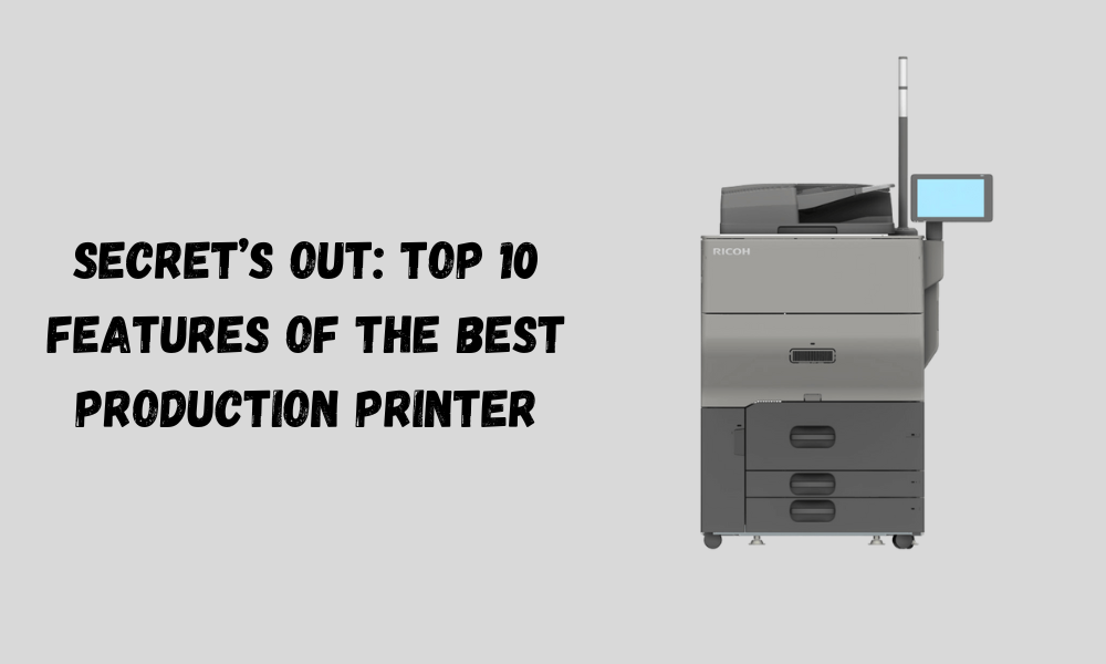 Secret’s out: Top 10 Features of the Best Production Printer