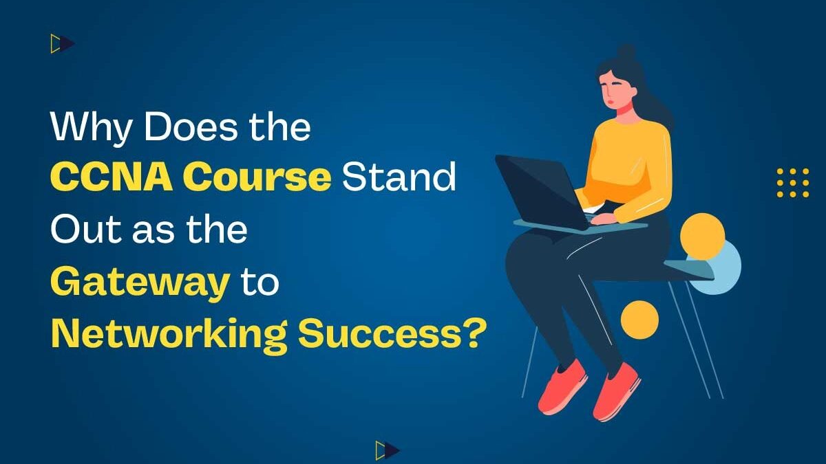 Why Does the CCNA Course Stand Out as the Gateway to Networking Success?