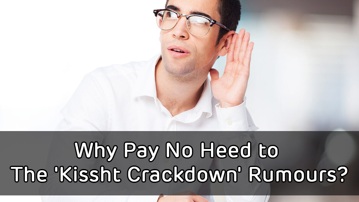 Why Pay No Heed to The ‘Kissht Crackdown’ Rumours?