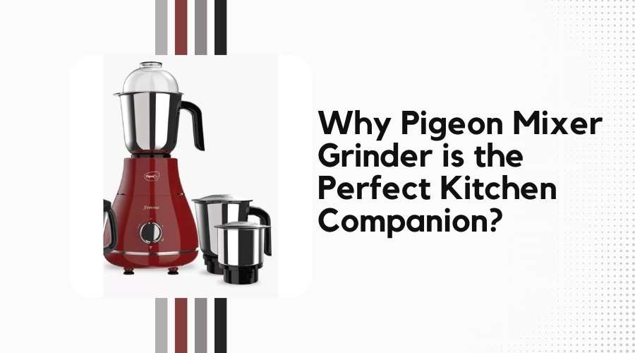 Why Pigeon Mixer Grinder is the Perfect Kitchen Companion?