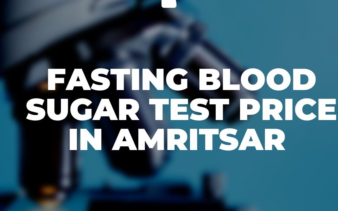 Your Comprehensive Guide to Fasting Blood Sugar Test Prices in Amritsar