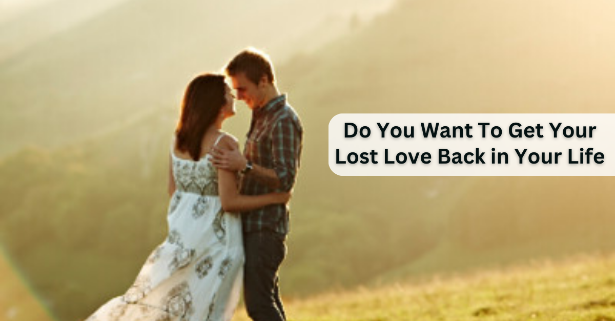 Do You Want To Get Your Lost Love Back in Your Life