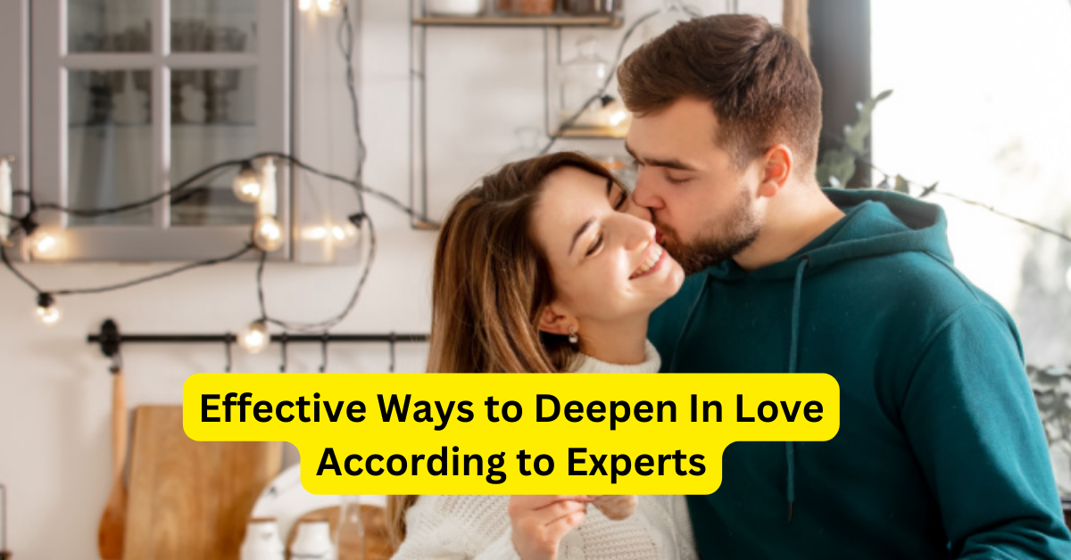 Effective Ways to Deepen In Love According to Experts