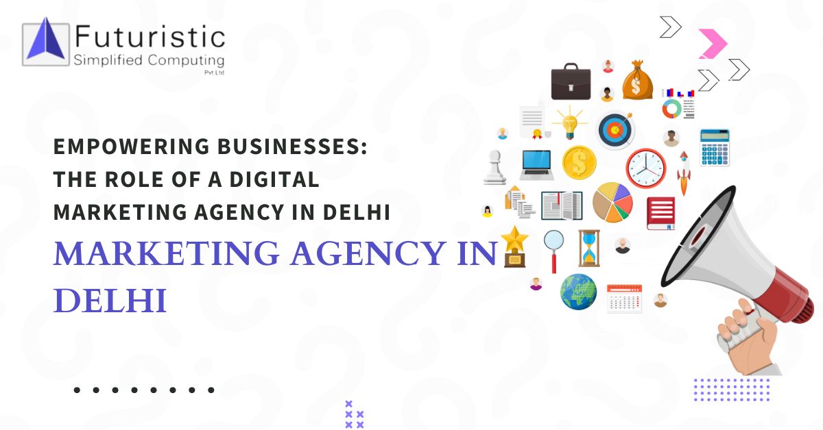 Empowering Businesses: The Role of a Digital Marketing Agency in Delhi