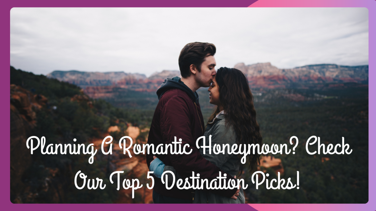 Planning A Romantic Honeymoon? Check Our Top 5 Destination Picks!