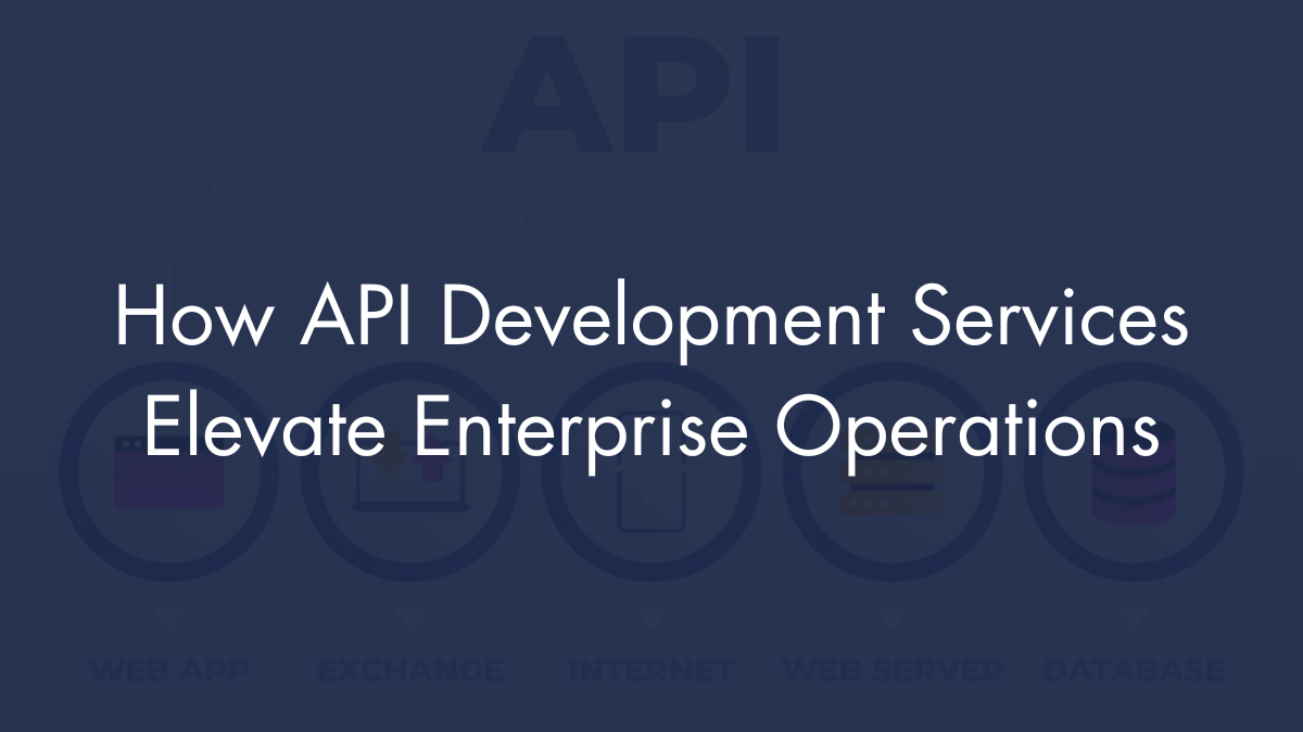 How API Development Services Elevate Enterprise Operations